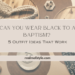 Can You Wear Black to a Baptism ? 5 Outfit Ideas That Work